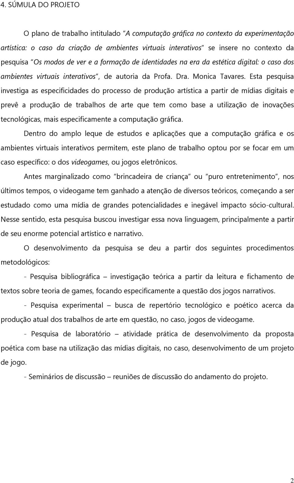 Esta pesquisa investiga as especificidades do processo de produção artística a partir de mídias digitais e prevê a produção de trabalhos de arte que tem como base a utilização de inovações