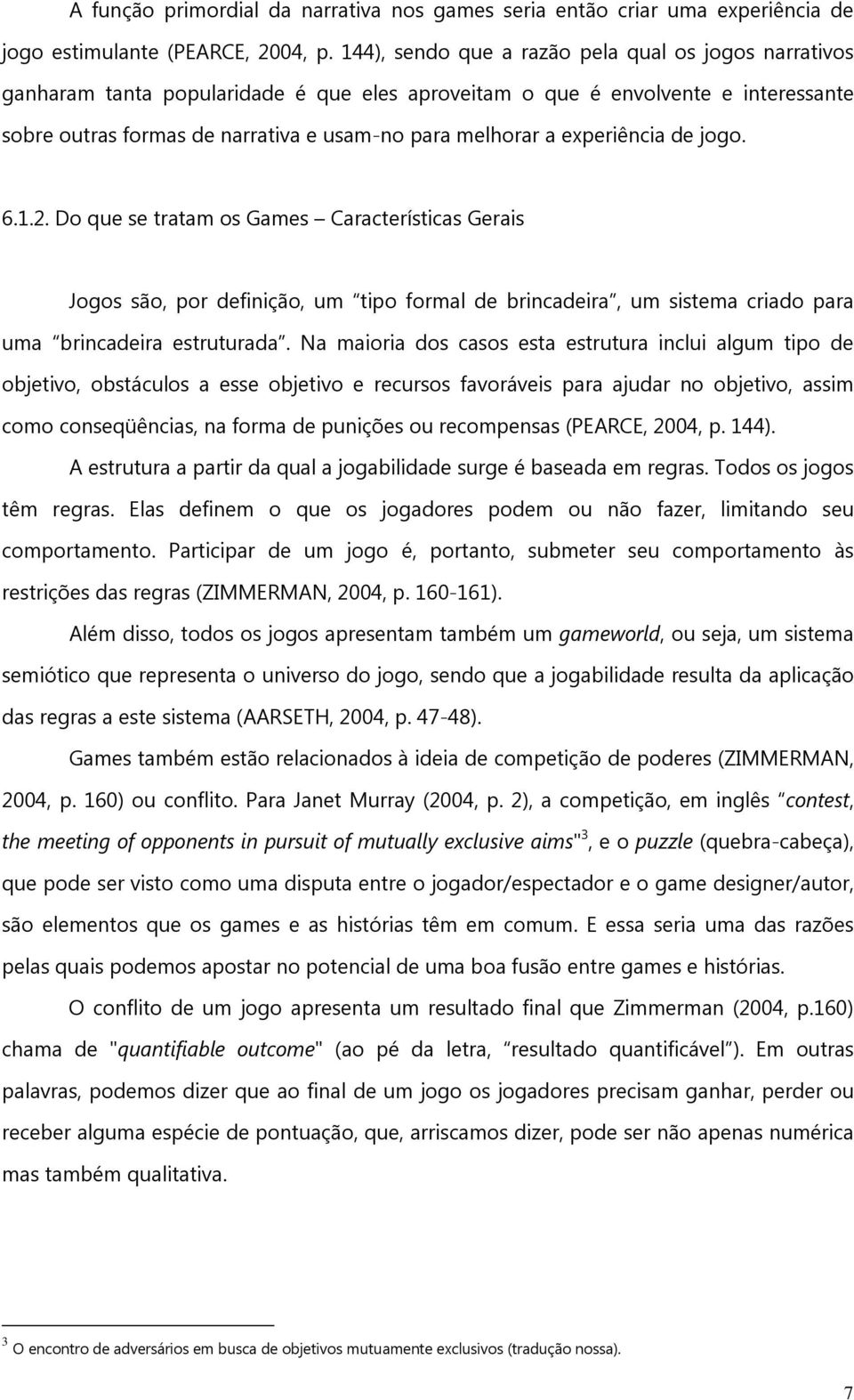 experiência de jogo. 6.1.2. Do que se tratam os Games Características Gerais Jogos são, por definição, um tipo formal de brincadeira, um sistema criado para uma brincadeira estruturada.