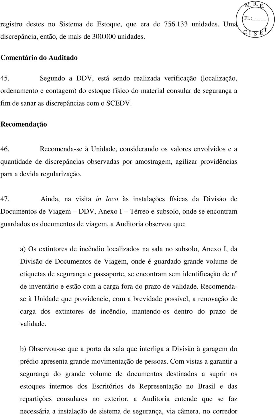 Recomenda-se à Unidade, considerando os valores envolvidos e a quantidade de discrepâncias observadas por amostragem, agilizar providências para a devida regularização. 47.