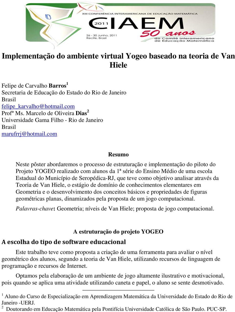 com Resumo Neste pôster abordaremos o processo de estruturação e implementação do piloto do Projeto YOGEO realizado com alunos da 1ª série do Ensino Médio de uma escola Estadual do Município de