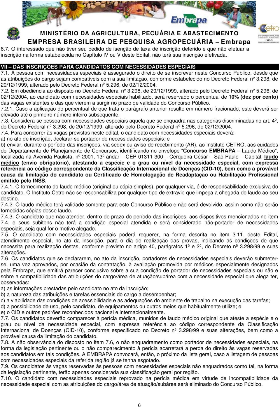 À pessoa com necessidades especiais é assegurado o direito de se inscrever neste Concurso Público, desde que as atribuições do cargo sejam compatíveis com a sua limitação, conforme estabelecido no