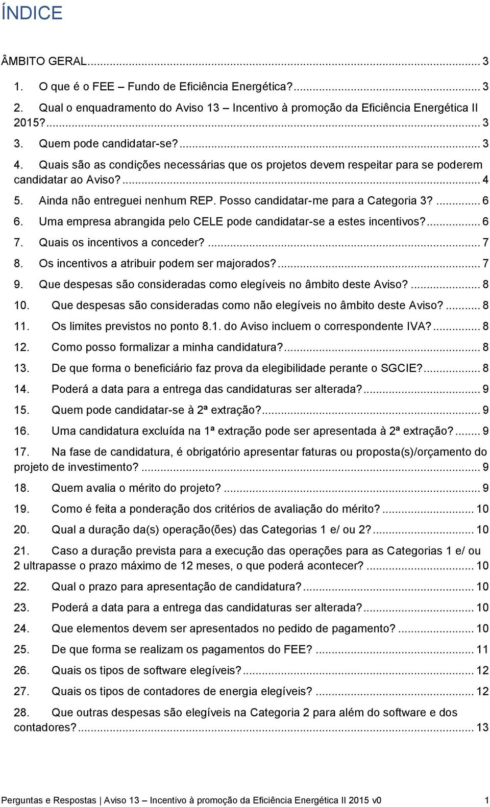 Posso candidatar-me para a Categoria 3?... 6 6. Uma empresa abrangida pelo CELE pode candidatar-se a estes incentivos?... 6 7. Quais os incentivos a conceder?... 7 8.