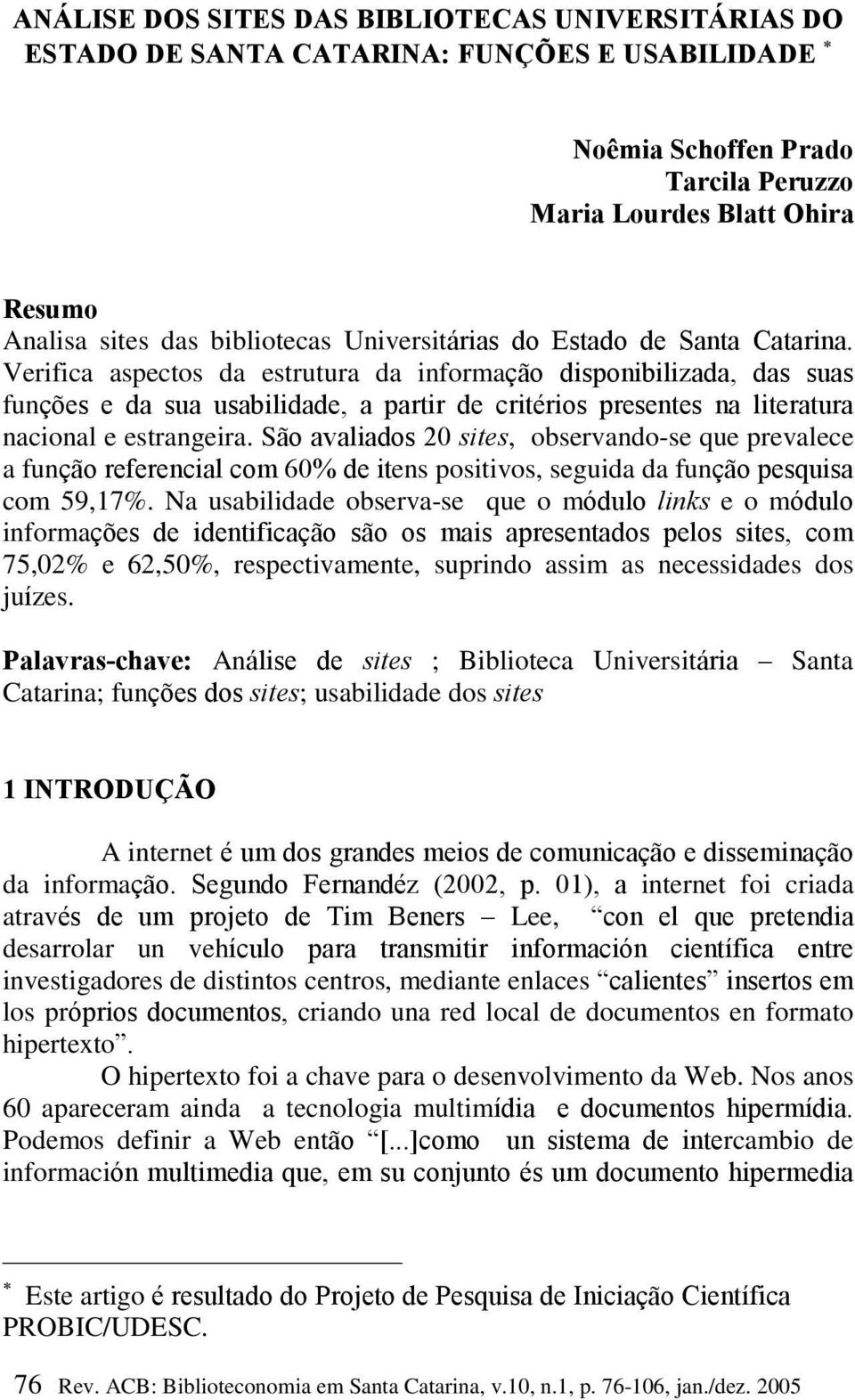 Verifica aspectos da estrutura da informação disponibilizada, das suas funções e da sua usabilidade, a partir de critérios presentes na literatura nacional e estrangeira.