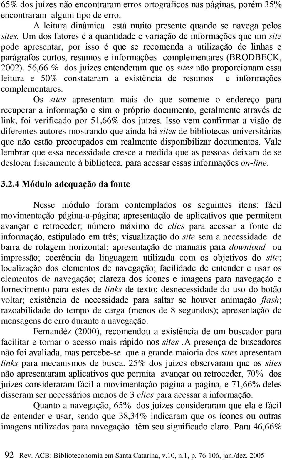 (BRODBECK, 2002). 56,66 % dos juízes entenderam que os sites não proporcionam essa leitura e 50% constataram a existência de resumos e informações complementares.