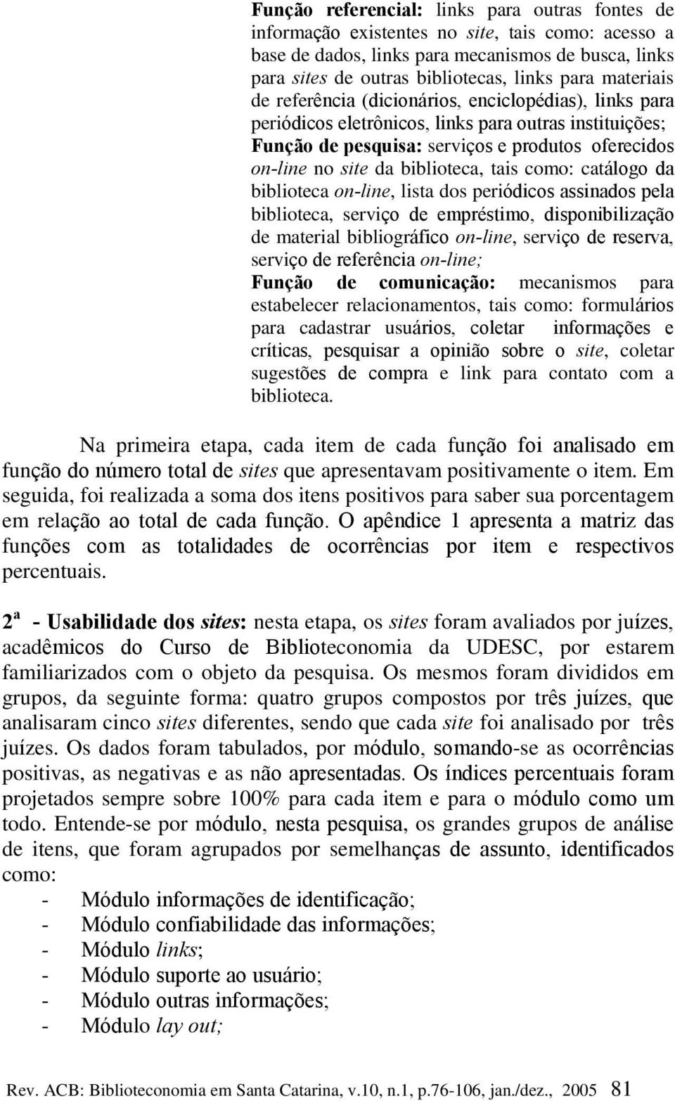 biblioteca, tais como: catálogo da biblioteca on-line, lista dos periódicos assinados pela biblioteca, serviço de empréstimo, disponibilização de material bibliográfico on-line, serviço de reserva,