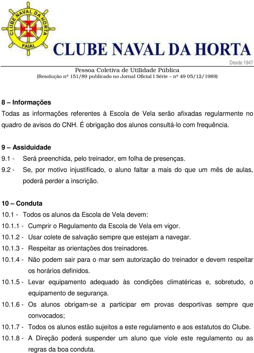 1 - Todos os alunos da Escola de Vela devem: 10.1.1 - Cumprir o Regulamento da Escola de Vela em vigor. 10.1.2 - Usar colete de salvação sempre que estejam a navegar. 10.1.3 - Respeitar as orientações dos treinadores.