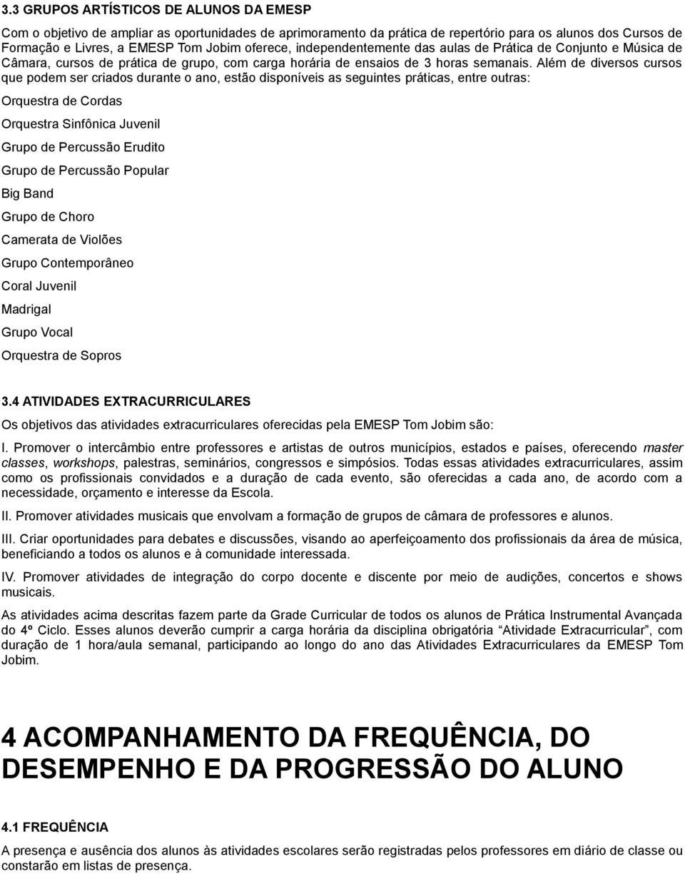 Além de diversos cursos que podem ser criados durante o ano, estão disponíveis as seguintes práticas, entre outras: Orquestra de Cordas Orquestra Sinfônica Juvenil Grupo de Percussão Erudito Grupo de