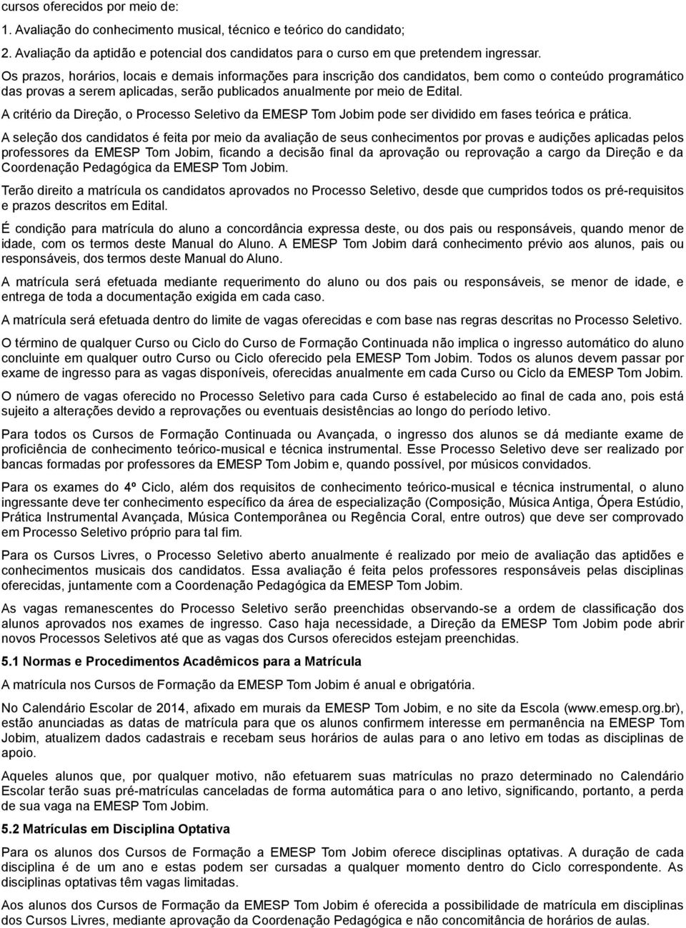 A critério da Direção, o Processo Seletivo da EMESP Tom Jobim pode ser dividido em fases teórica e prática.