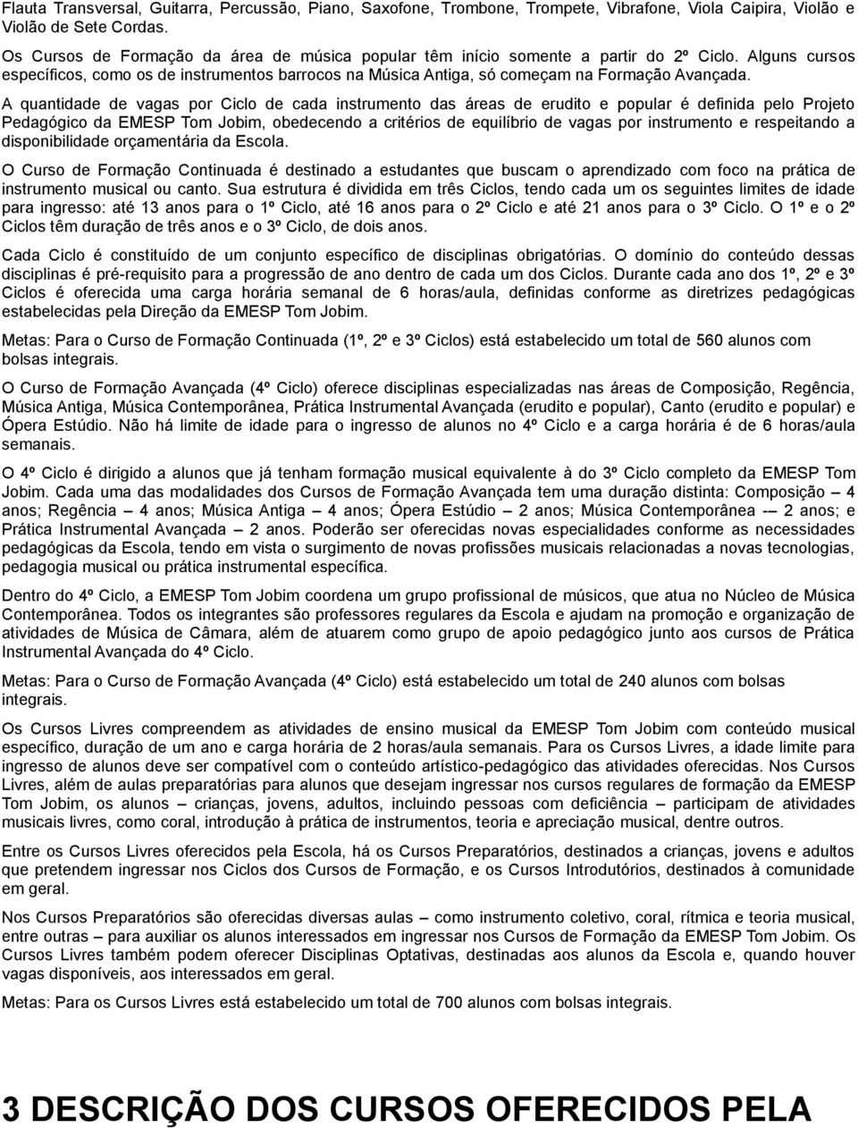 A quantidade de vagas por Ciclo de cada instrumento das áreas de erudito e popular é definida pelo Projeto Pedagógico da EMESP Tom Jobim, obedecendo a critérios de equilíbrio de vagas por instrumento