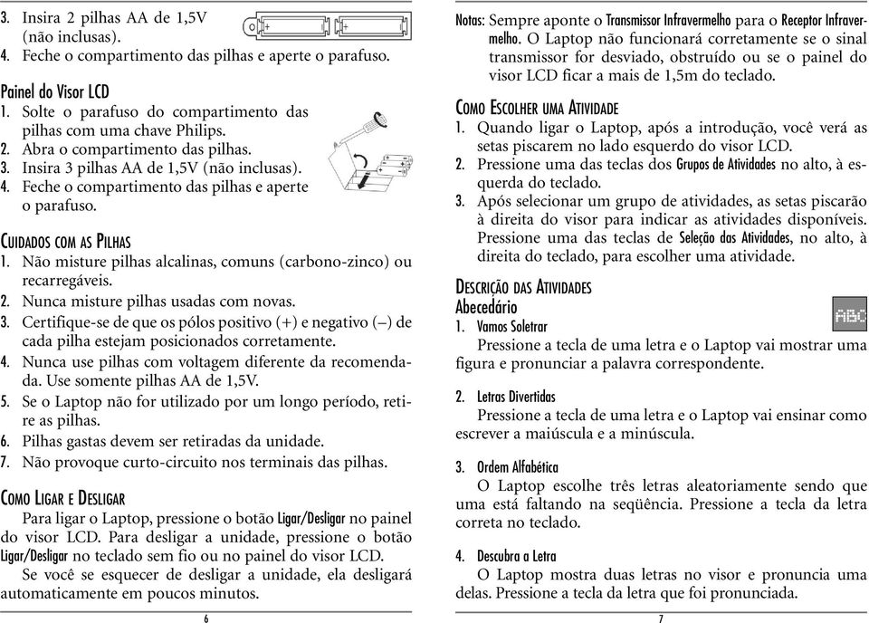 2. Nunca misture pilhas usadas com novas. 3. Certifique-se de que os pólos positivo (+) e negativo ( ) de cada pilha estejam posicionados corretamente. 4.