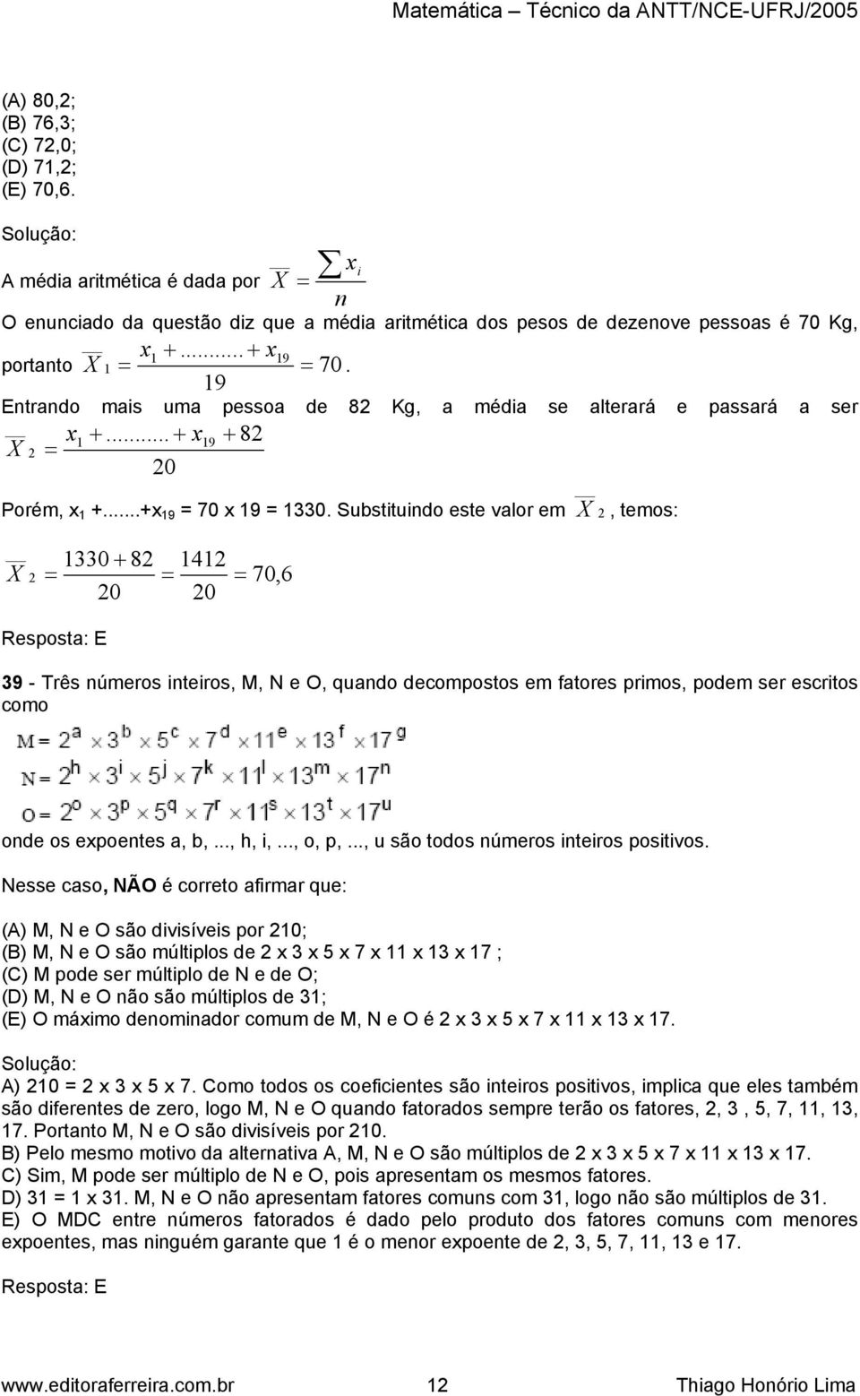 19 Entrando mais uma pessoa de 8 Kg, a média se alterará e passará a ser x1 +... + x19 + 8 X 0 Porém, x 1 +...+x 19 70 x 19 1330.