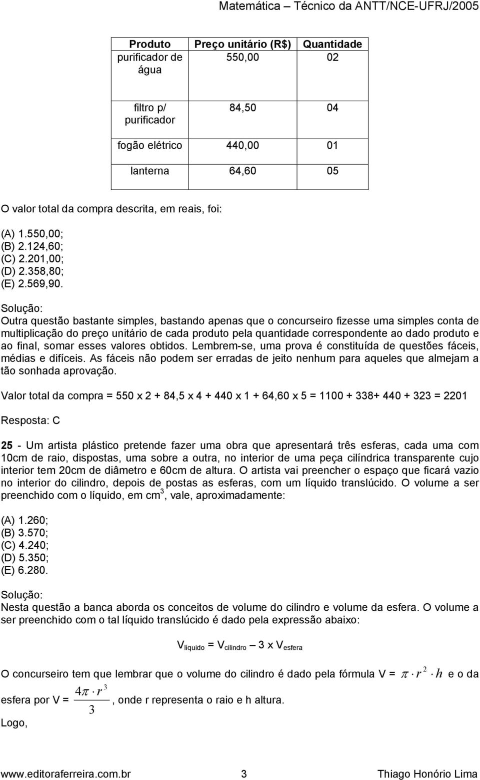 Outra questão bastante simples, bastando apenas que o concurseiro fizesse uma simples conta de multiplicação do preço unitário de cada produto pela quantidade correspondente ao dado produto e ao