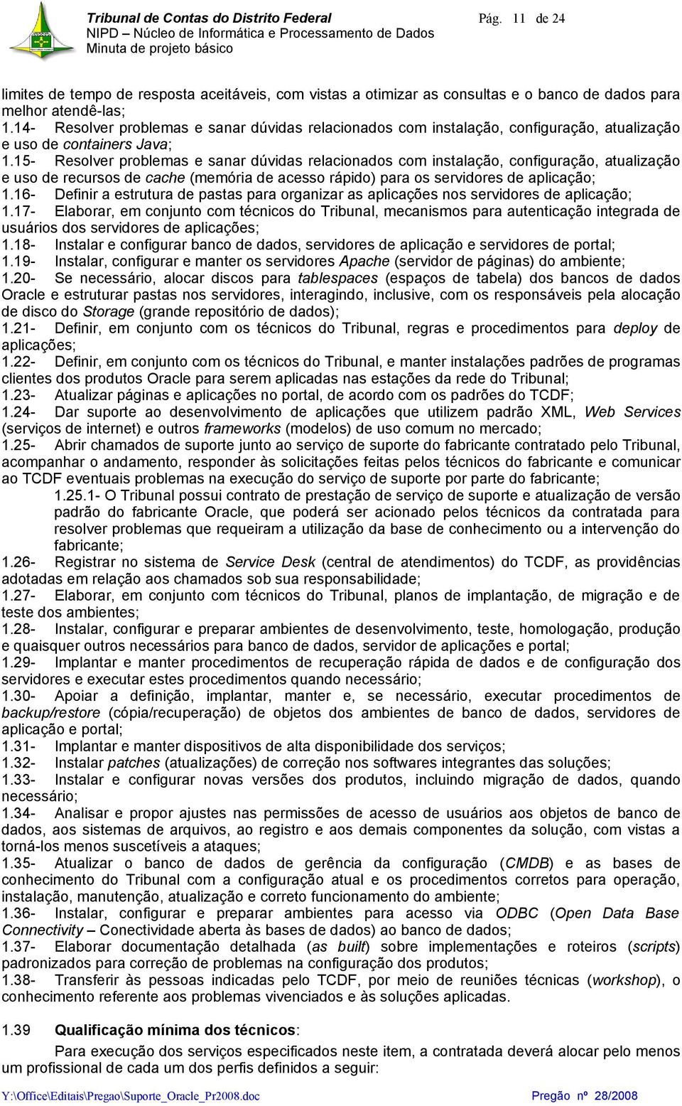 15- Resolver problemas e sanar dúvidas relacionados com instalação, configuração, atualização e uso de recursos de cache (memória de acesso rápido) para os servidores de aplicação; 1.