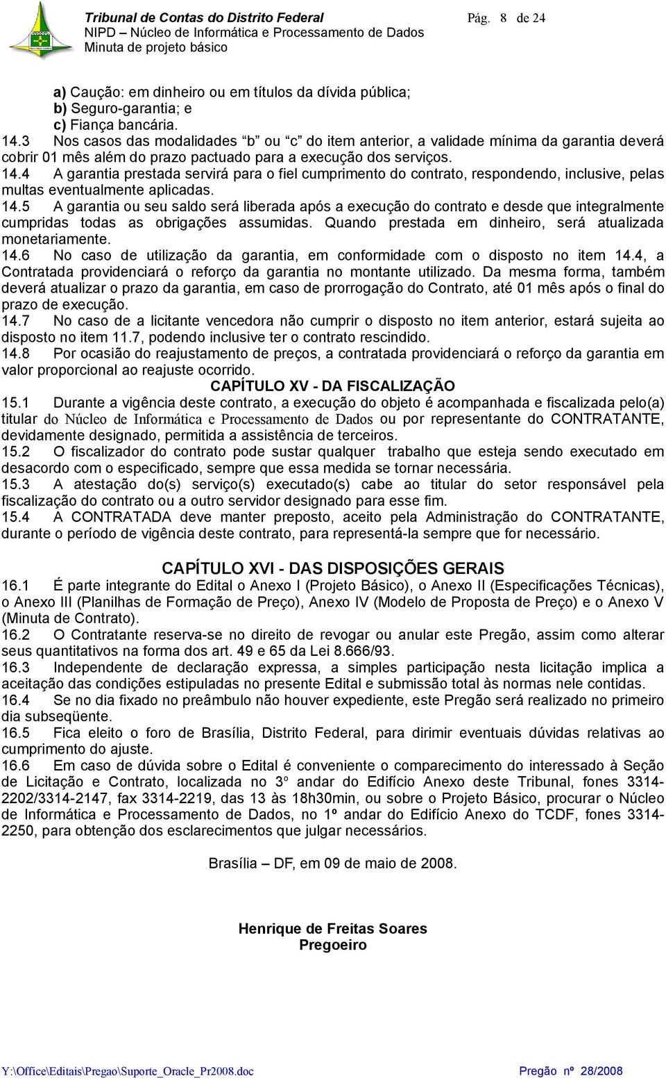 4 A garantia prestada servirá para o fiel cumprimento do contrato, respondendo, inclusive, pelas multas eventualmente aplicadas. 14.