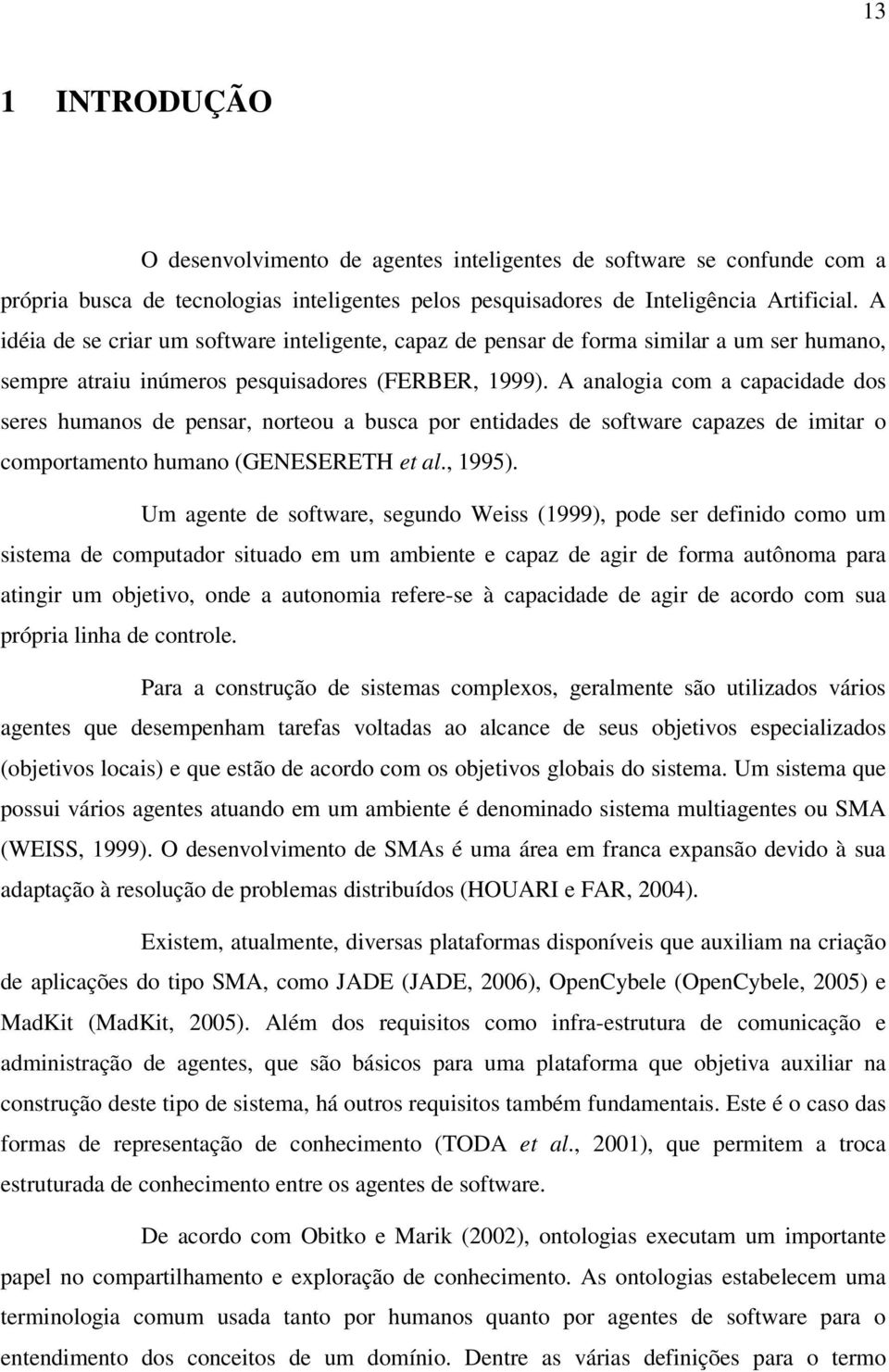 A analogia com a capacidade dos seres humanos de pensar, norteou a busca por entidades de software capazes de imitar o comportamento humano (GENESERETH et al., 1995).