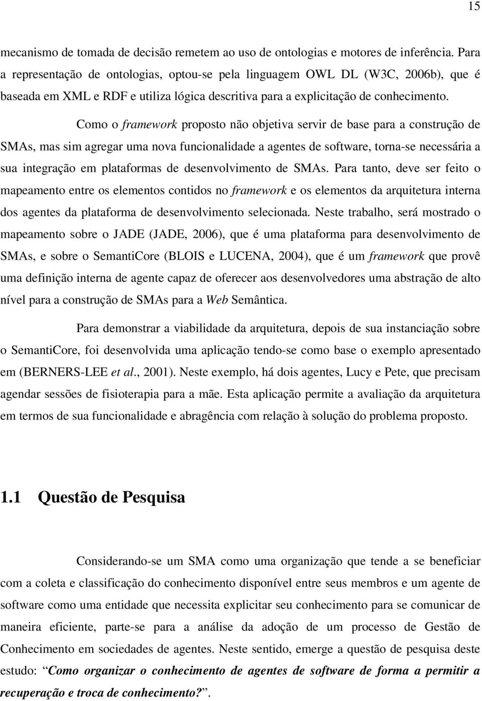 Como o framework proposto não objetiva servir de base para a construção de SMAs, mas sim agregar uma nova funcionalidade a agentes de software, torna-se necessária a sua integração em plataformas de