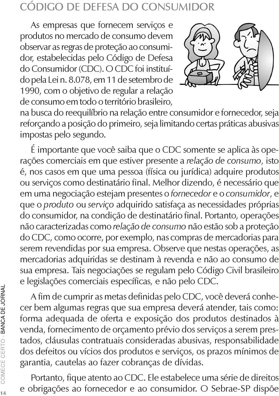 078, em 11 de setembro de 1990, com o objetivo de regular a relação de consumo em todo o território brasileiro, na busca do reequilíbrio na relação entre consumidor e fornecedor, seja reforçando a