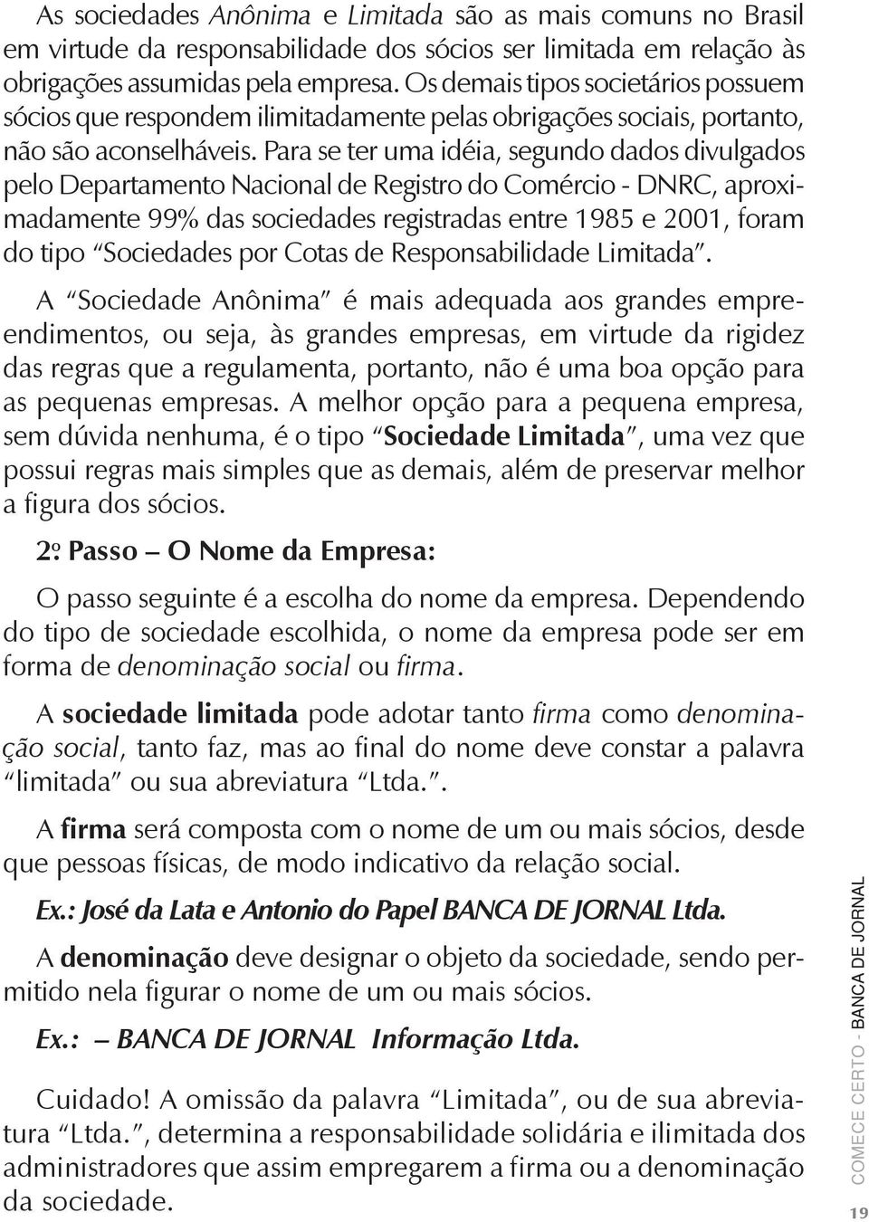 Para se ter uma idéia, segundo dados divulgados pelo Departamento Nacional de Registro do Comércio - DNRC, aproximadamente 99% das sociedades registradas entre 1985 e 2001, foram do tipo Sociedades