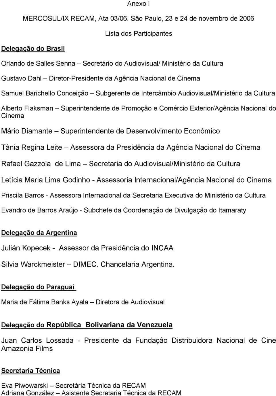 Nacional de Cinema Samuel Barichello Conceição Subgerente de Intercâmbio Audiovisual/Ministério da Cultura Alberto Flaksman Superintendente de Promoção e Comércio Exterior/Agência Nacional do Cinema