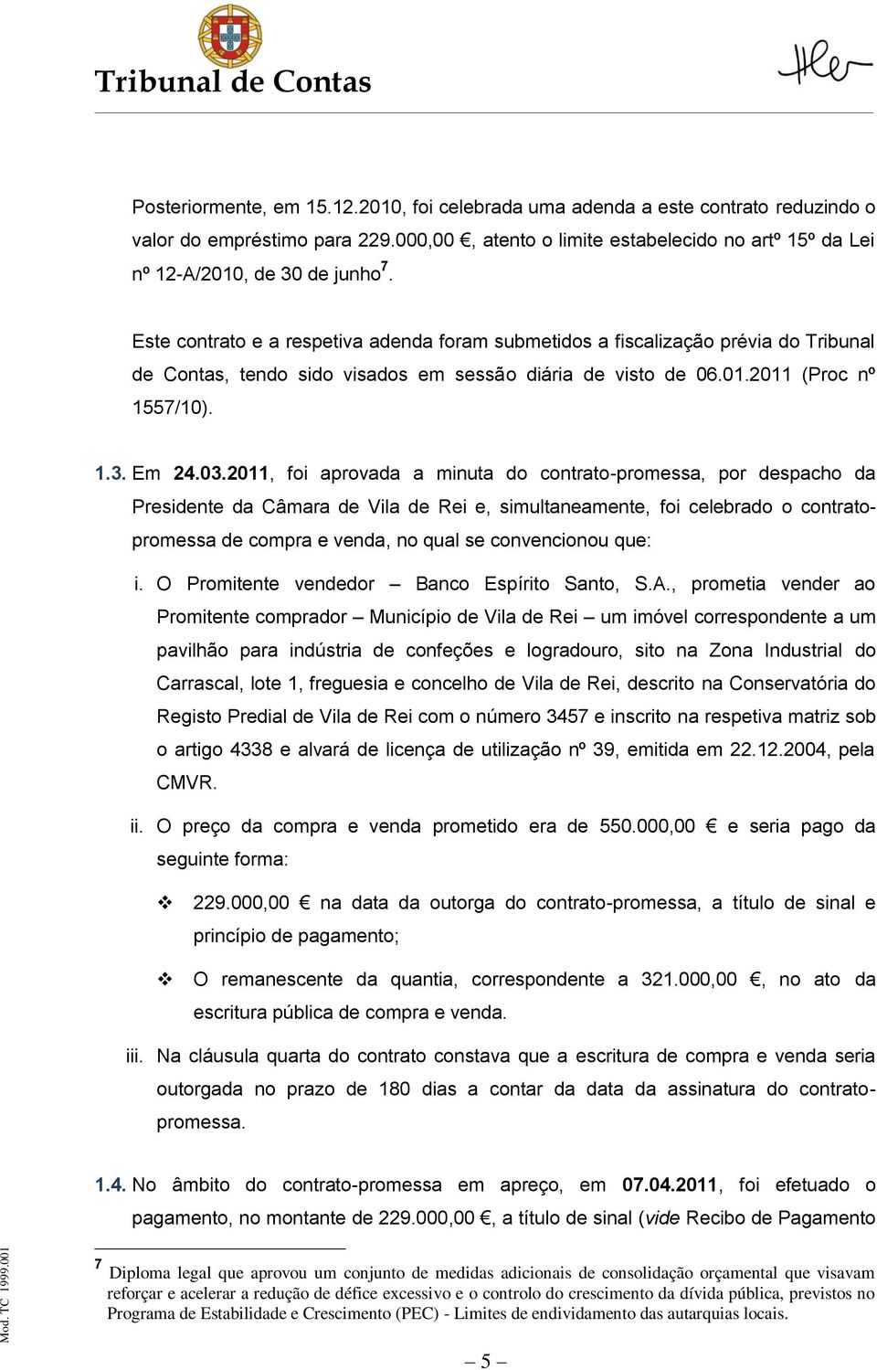 2011, foi aprovada a minuta do contrato-promessa, por despacho da Presidente da Câmara de Vila de Rei e, simultaneamente, foi celebrado o contratopromessa de compra e venda, no qual se convencionou