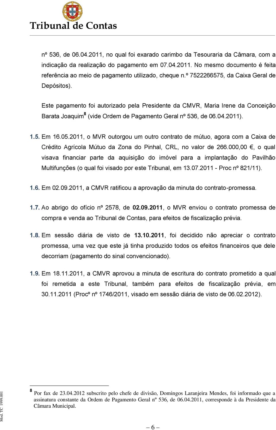 05.2011, o MVR outorgou um outro contrato de mútuo, agora com a Caixa de Crédito Agrícola Mútuo da Zona do Pinhal, CRL, no valor de 266.