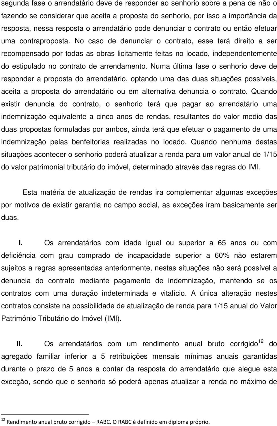 No caso de denunciar o contrato, esse terá direito a ser recompensado por todas as obras licitamente feitas no locado, independentemente do estipulado no contrato de arrendamento.