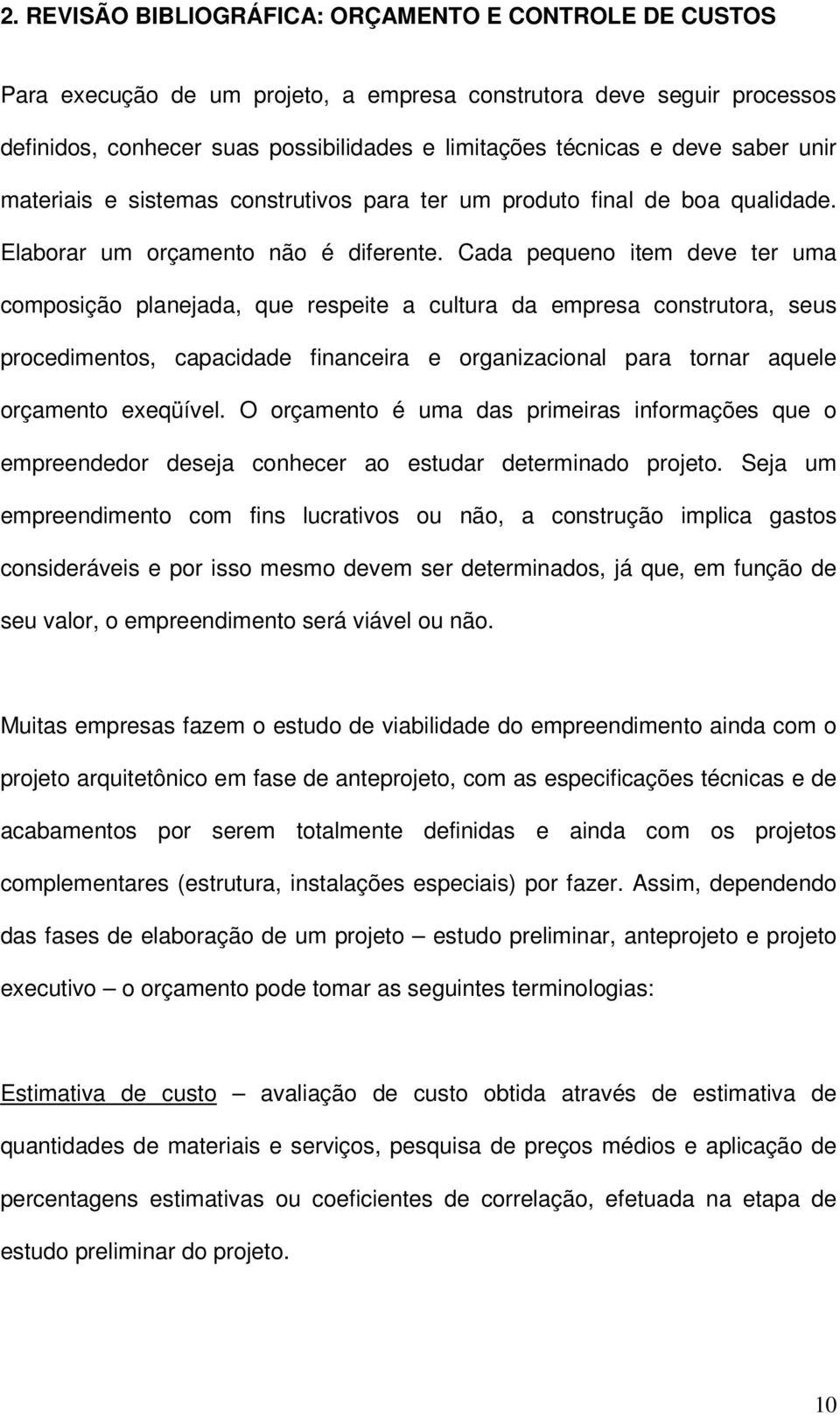 Cada pequeno item deve ter uma composição planejada, que respeite a cultura da empresa construtora, seus procedimentos, capacidade financeira e organizacional para tornar aquele orçamento exeqüível.