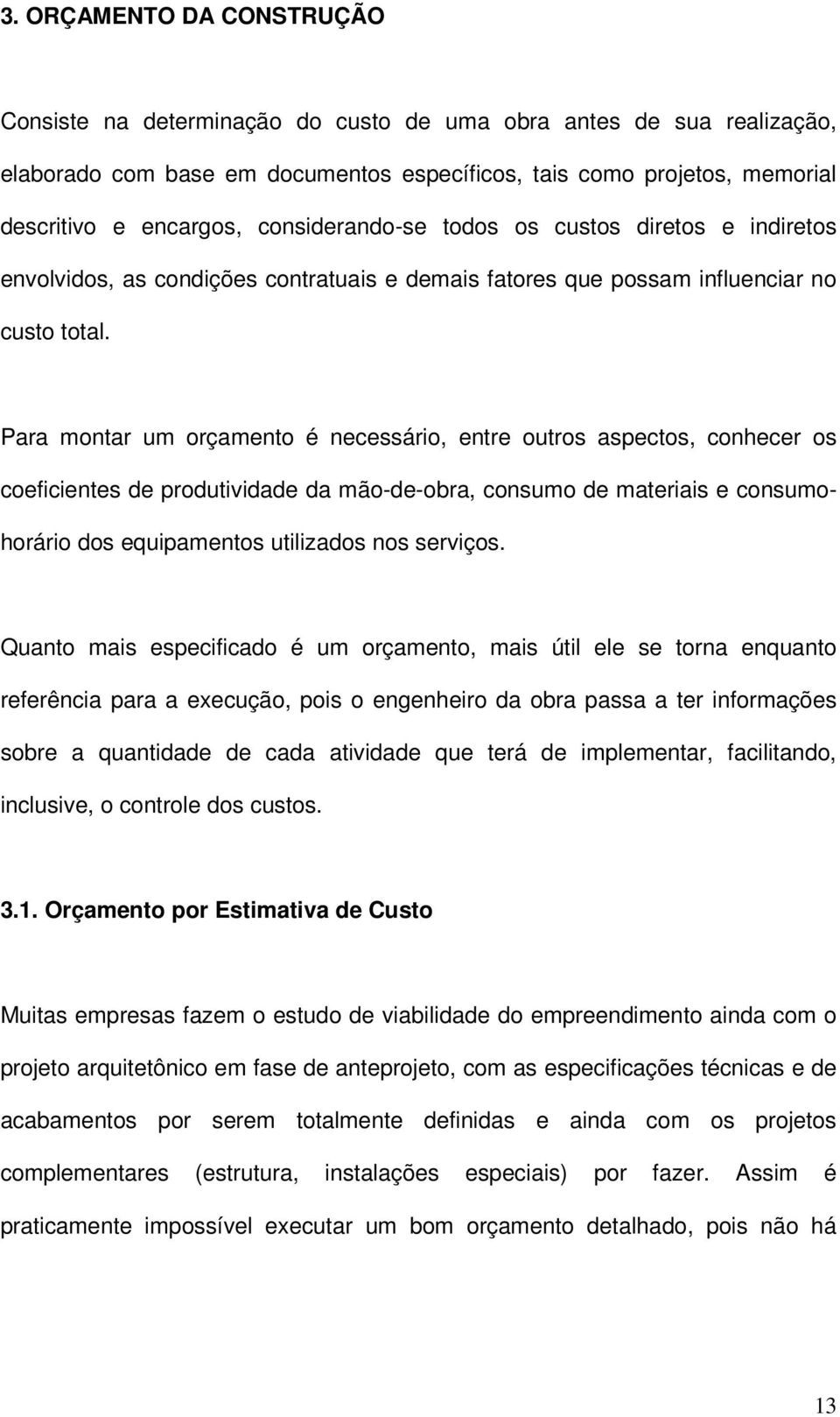 Para montar um orçamento é necessário, entre outros aspectos, conhecer os coeficientes de produtividade da mão-de-obra, consumo de materiais e consumohorário dos equipamentos utilizados nos serviços.