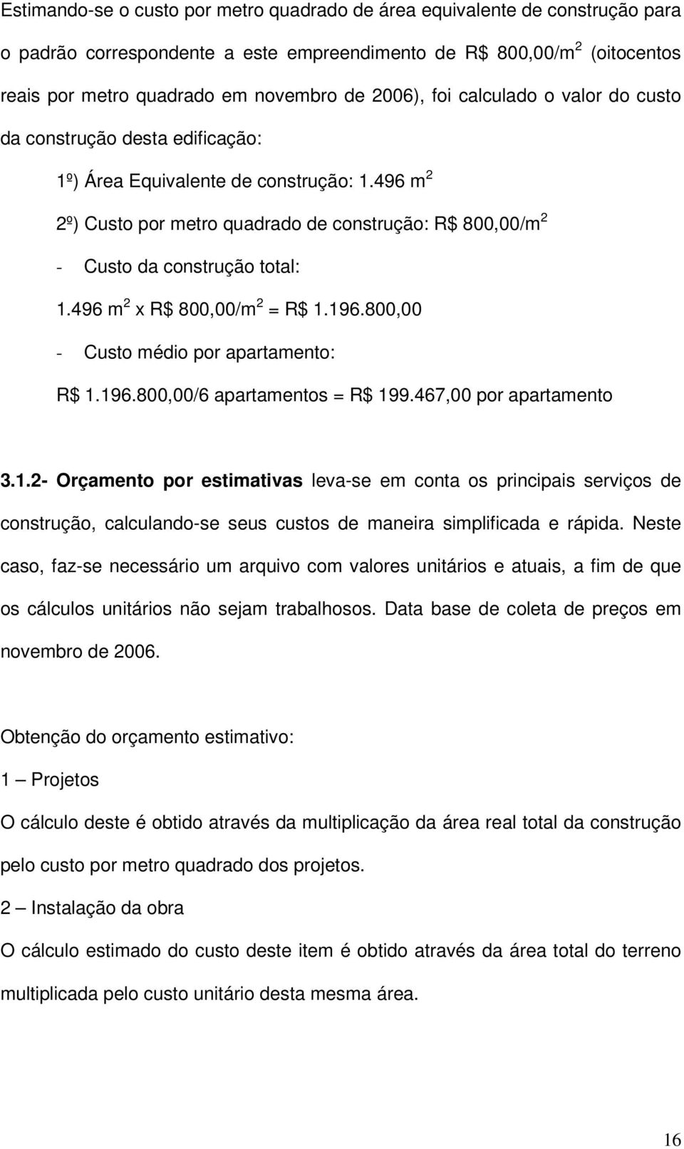 496 m 2 2º) Custo por metro quadrado de construção: R$ 800,00/m 2 - Custo da construção total: 1.496 m 2 x R$ 800,00/m 2 = R$ 1.196.800,00 - Custo médio por apartamento: R$ 1.196.800,00/6 apartamentos = R$ 199.