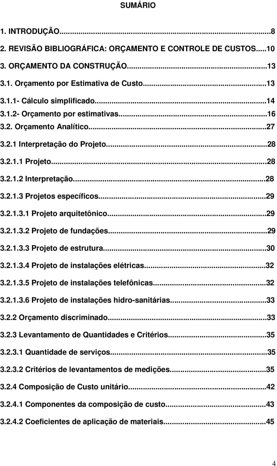 ..29 3.2.1.3.2 Projeto de fundações...29 3.2.1.3.3 Projeto de estrutura...30 3.2.1.3.4 Projeto de instalações elétricas...32 3.2.1.3.5 Projeto de instalações telefônicas...32 3.2.1.3.6 Projeto de instalações hidro-sanitárias.