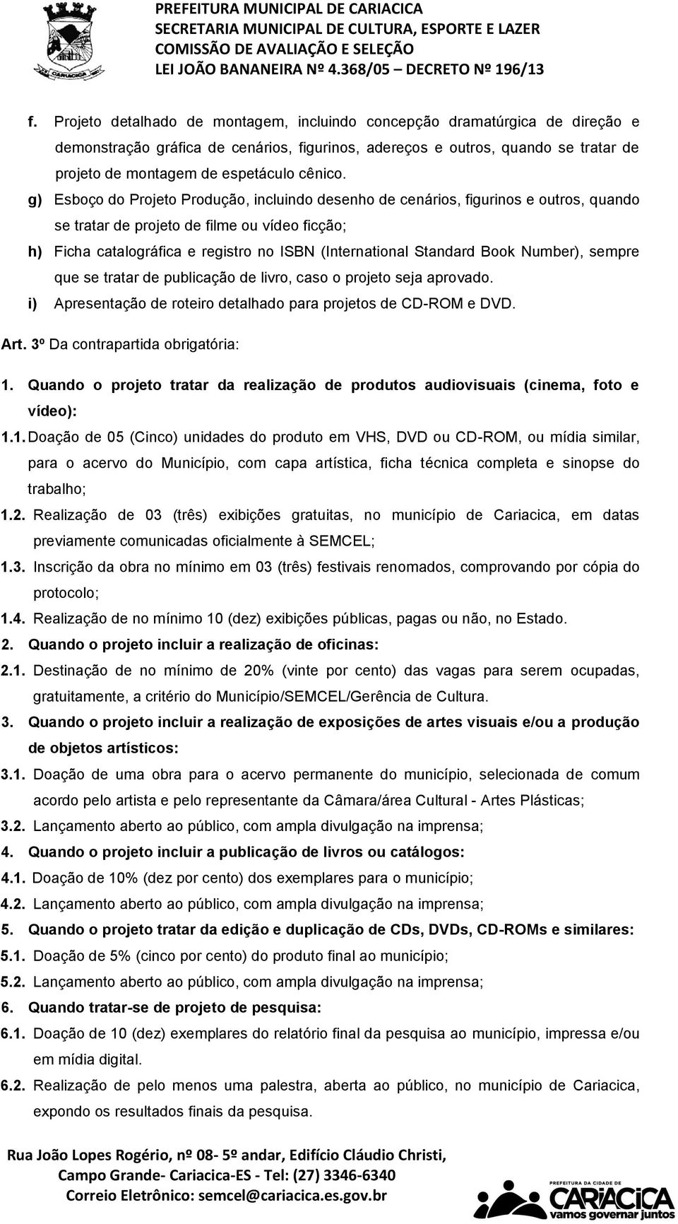 g) Esboço do Projeto Produção, incluindo desenho de cenários, figurinos e outros, quando se tratar de projeto de filme ou vídeo ficção; h) Ficha catalográfica e registro no ISBN (International