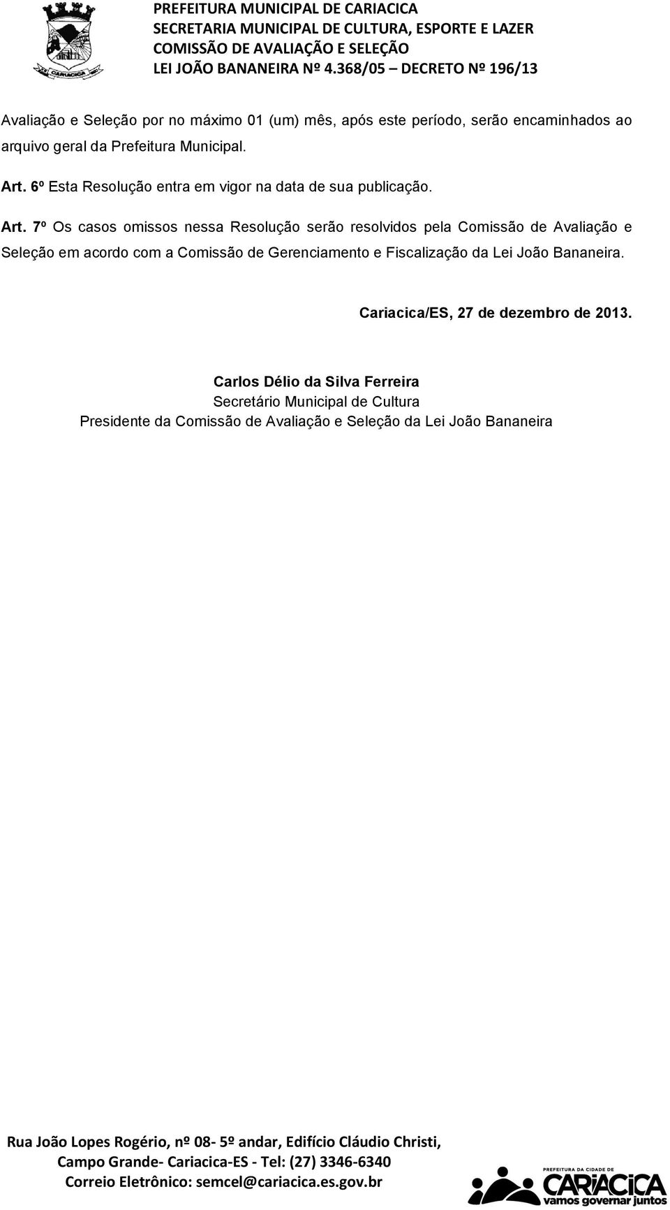 7º Os casos omissos nessa Resolução serão resolvidos pela Comissão de Avaliação e Seleção em acordo com a Comissão de Gerenciamento e