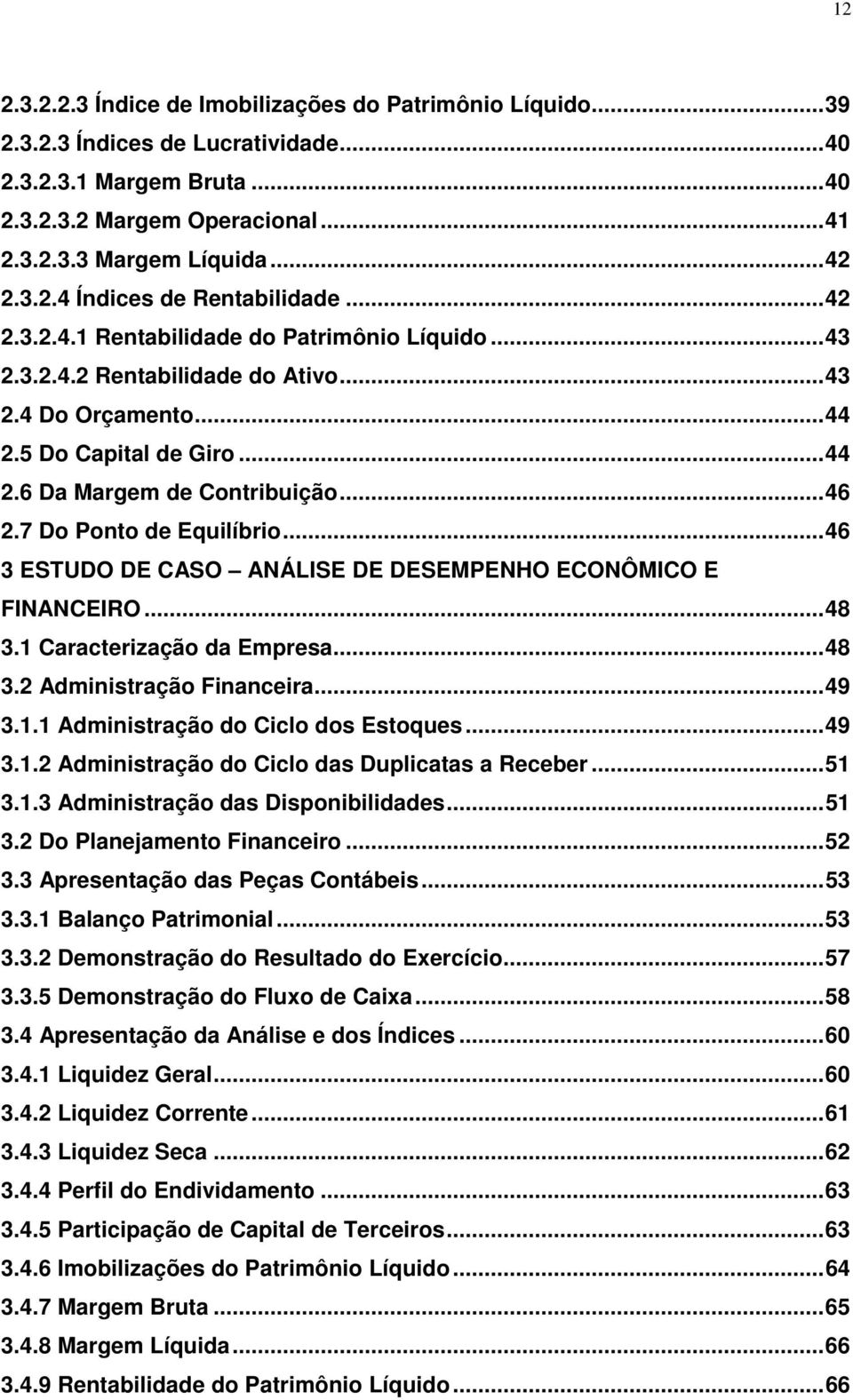 .. 46 2.7 Do Ponto de Equilíbrio... 46 3 ESTUDO DE CASO ANÁLISE DE DESEMPENHO ECONÔMICO E FINANCEIRO... 48 3.1 Caracterização da Empresa... 48 3.2 Administração Financeira... 49 3.1.1 Administração do Ciclo dos Estoques.