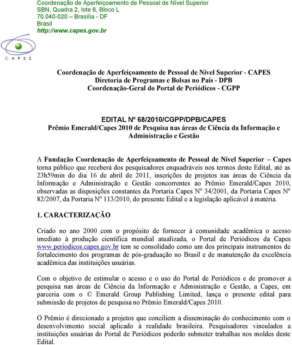 receberá dos pesquisadores enquadráveis nos termos deste Edital, até as 23h59min do dia 16 de abril de 2011, inscrições de projetos nas áreas de Ciência da Informação e Administração e Gestão