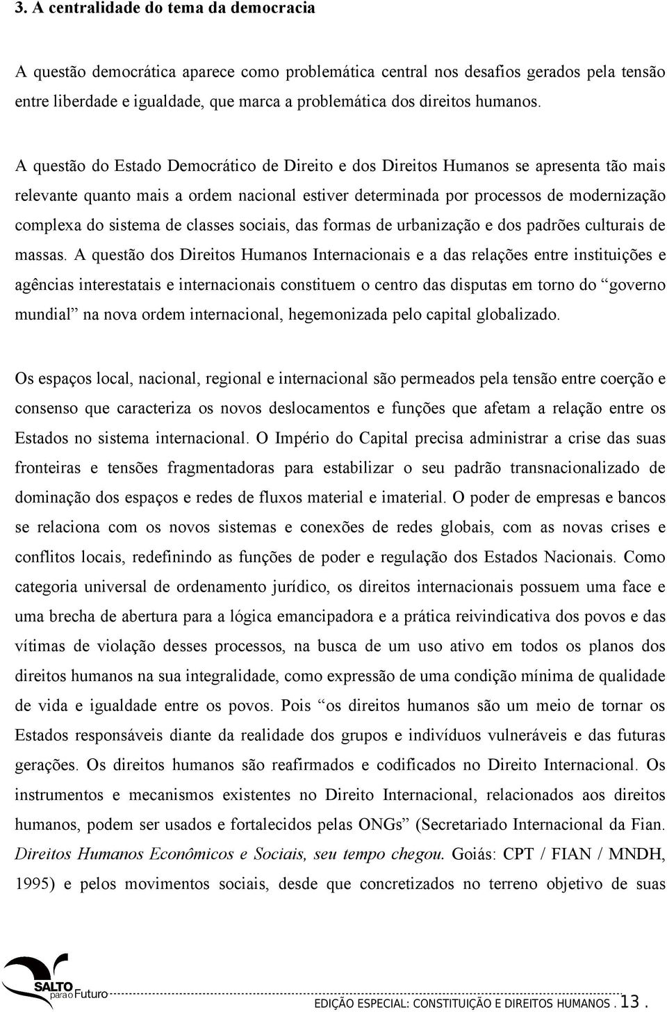 A questão do Estado Democrático de Direito e dos Direitos Humanos se apresenta tão mais relevante quanto mais a ordem nacional estiver determinada por processos de modernização complexa do sistema de