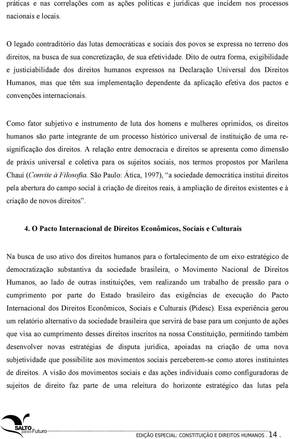 Dito de outra forma, exigibilidade e justiciabilidade dos direitos humanos expressos na Declaração Universal dos Direitos Humanos, mas que têm sua implementação dependente da aplicação efetiva dos