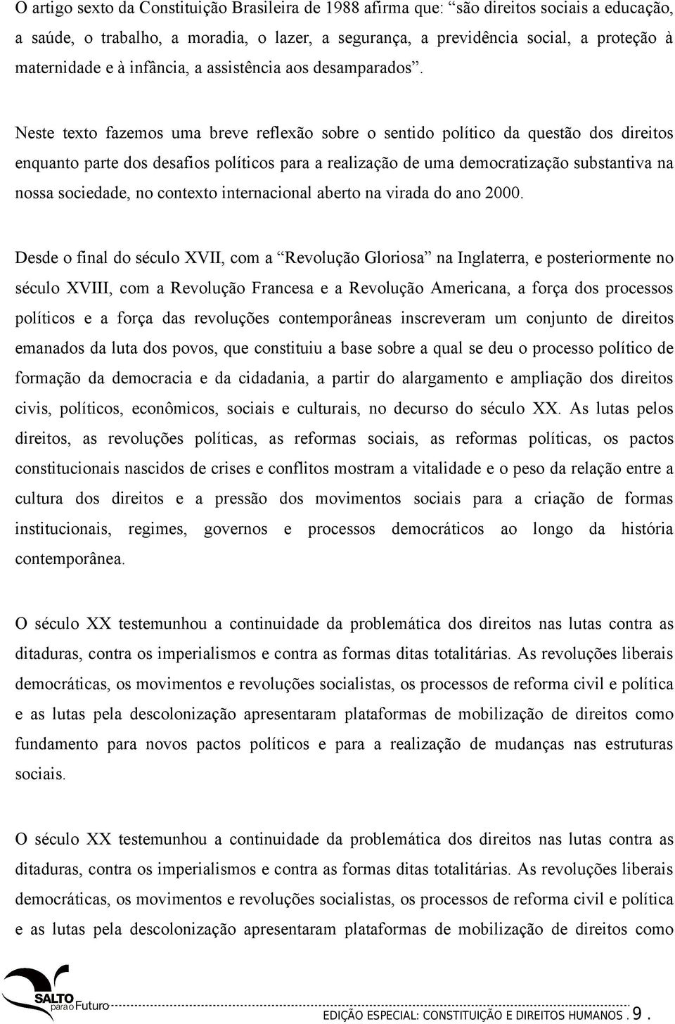 Neste texto fazemos uma breve reflexão sobre o sentido político da questão dos direitos enquanto parte dos desafios políticos para a realização de uma democratização substantiva na nossa sociedade,