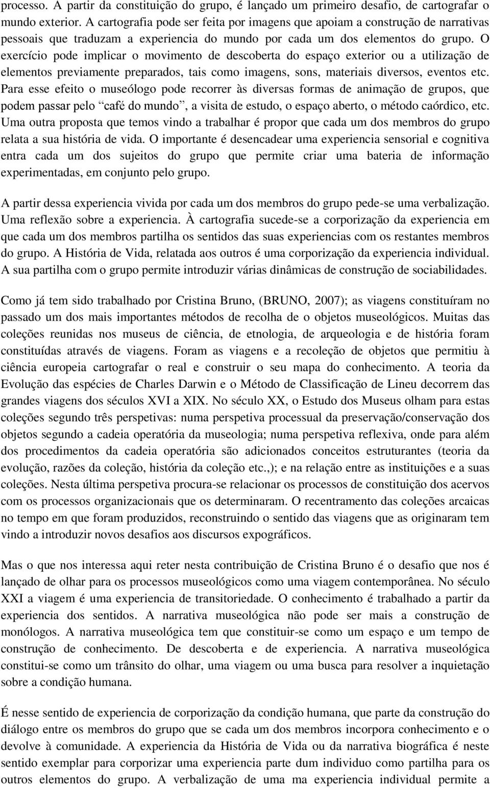 O exercício pode implicar o movimento de descoberta do espaço exterior ou a utilização de elementos previamente preparados, tais como imagens, sons, materiais diversos, eventos etc.