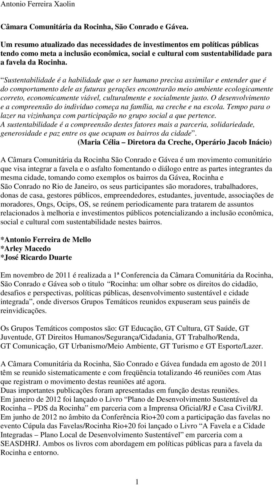 Sustentabilidade é a habilidade que o ser humano precisa assimilar e entender que é do comportamento dele as futuras gerações encontrarão meio ambiente ecologicamente correto, economicamente viável,