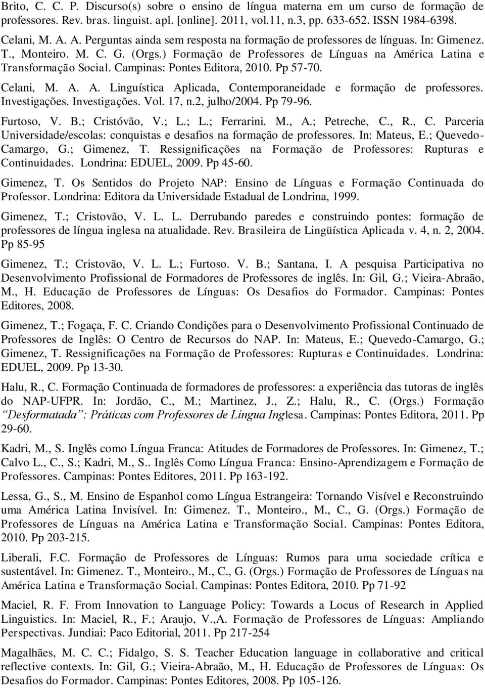 Campinas: Pontes Editora, 2010. Pp 57-70. Celani, M. A. A. Linguística Aplicada, Contemporaneidade e formação de professores. Investigações. Investigações. Vol. 17, n.2, julho/2004. Pp 79-96.