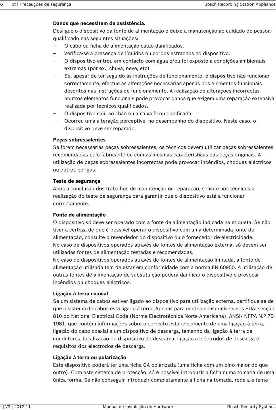 Verifica-se a presença de líquidos ou corpos estranhos no dispositivo. O dispositivo entrou em contacto com água e/ou foi exposto a condições ambientais extremas (por ex., chuva, neve, etc).