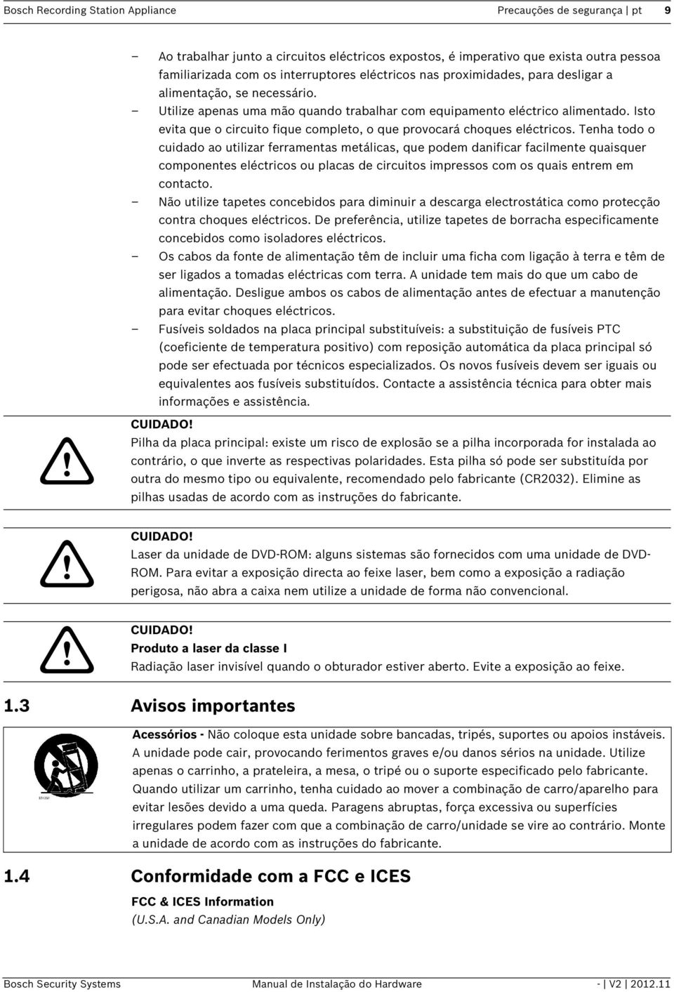 Isto evita que o circuito fique completo, o que provocará choques eléctricos.