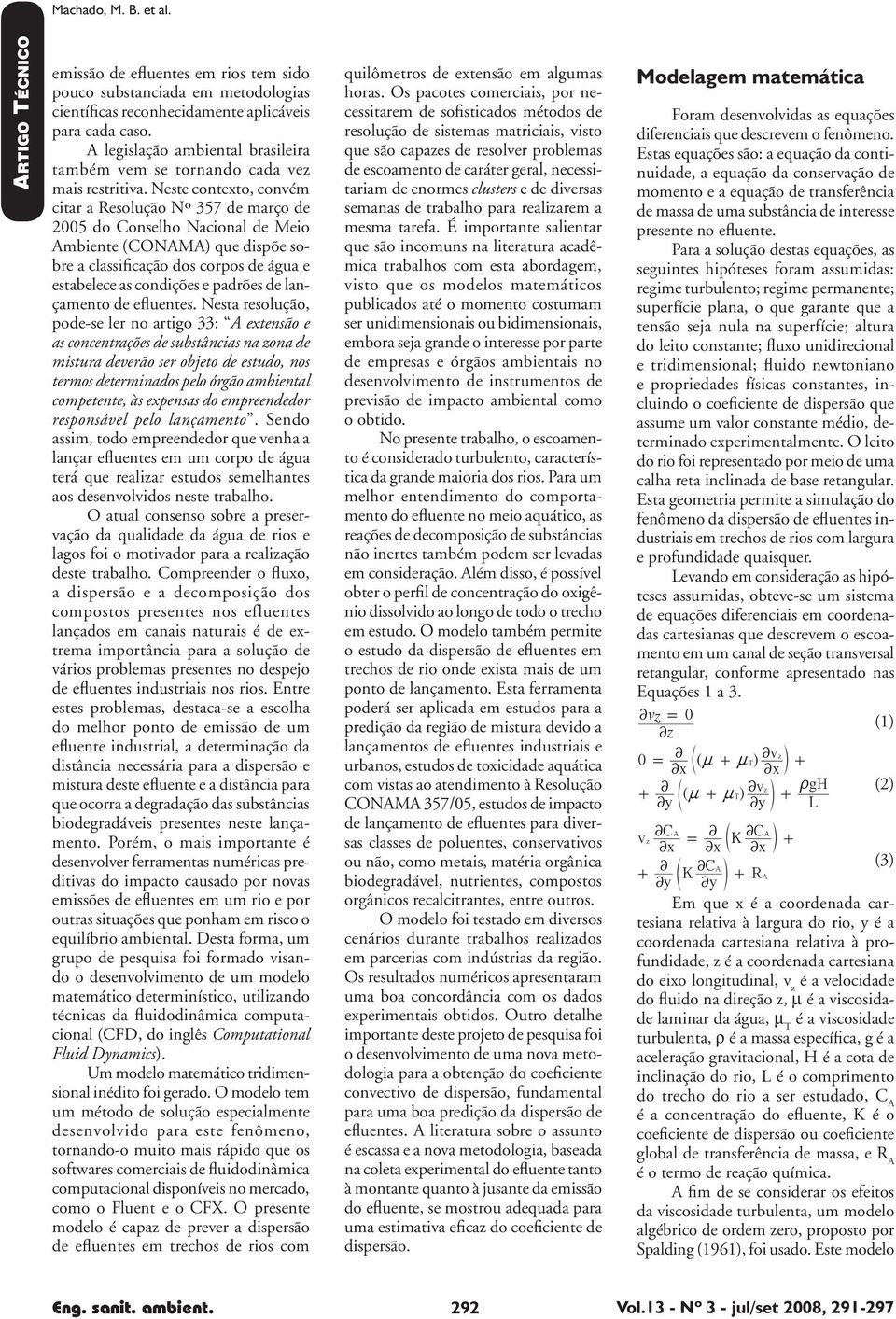 Neste contexto, convém citar a Resolução Nº 357 de março de 005 do Conselho Nacional de Meio Ambiente (CONAMA) que dispõe sobre a classificação dos corpos de água e estabelece as condições e padrões