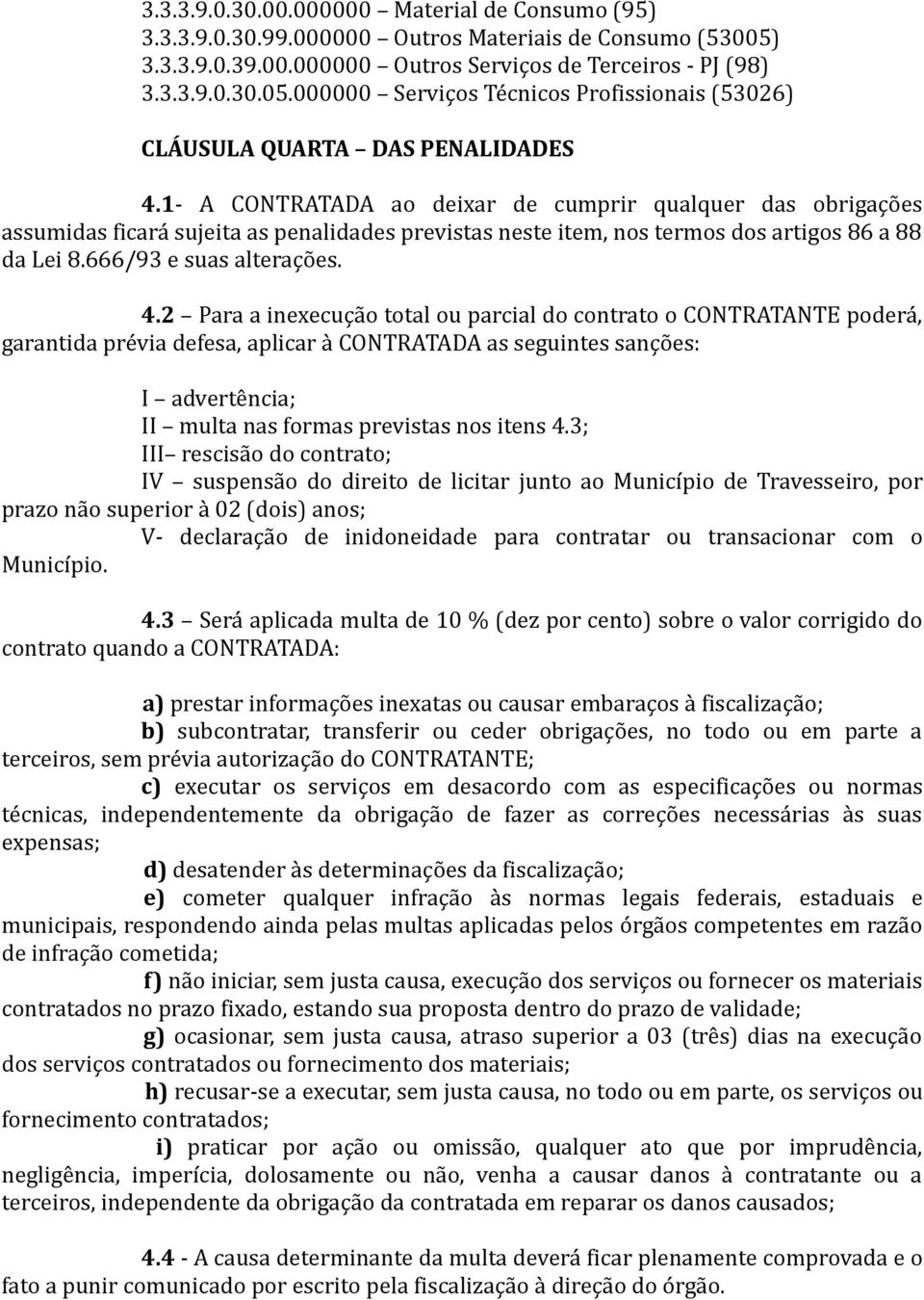 2 Para a inexecução total ou parcial do contrato o CONTRATANTE poderá, garantida prévia defesa, aplicar à CONTRATADA as seguintes sanções: I advertência; II multa nas formas previstas nos itens 4.