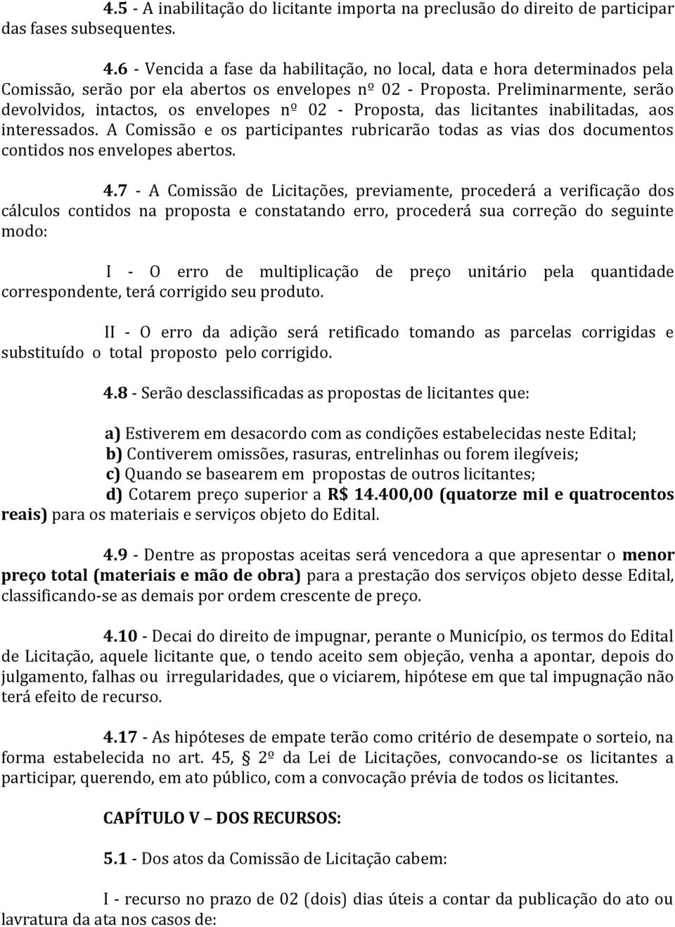 Preliminarmente, serão devolvidos, intactos, os envelopes nº 02 - Proposta, das licitantes inabilitadas, aos interessados.