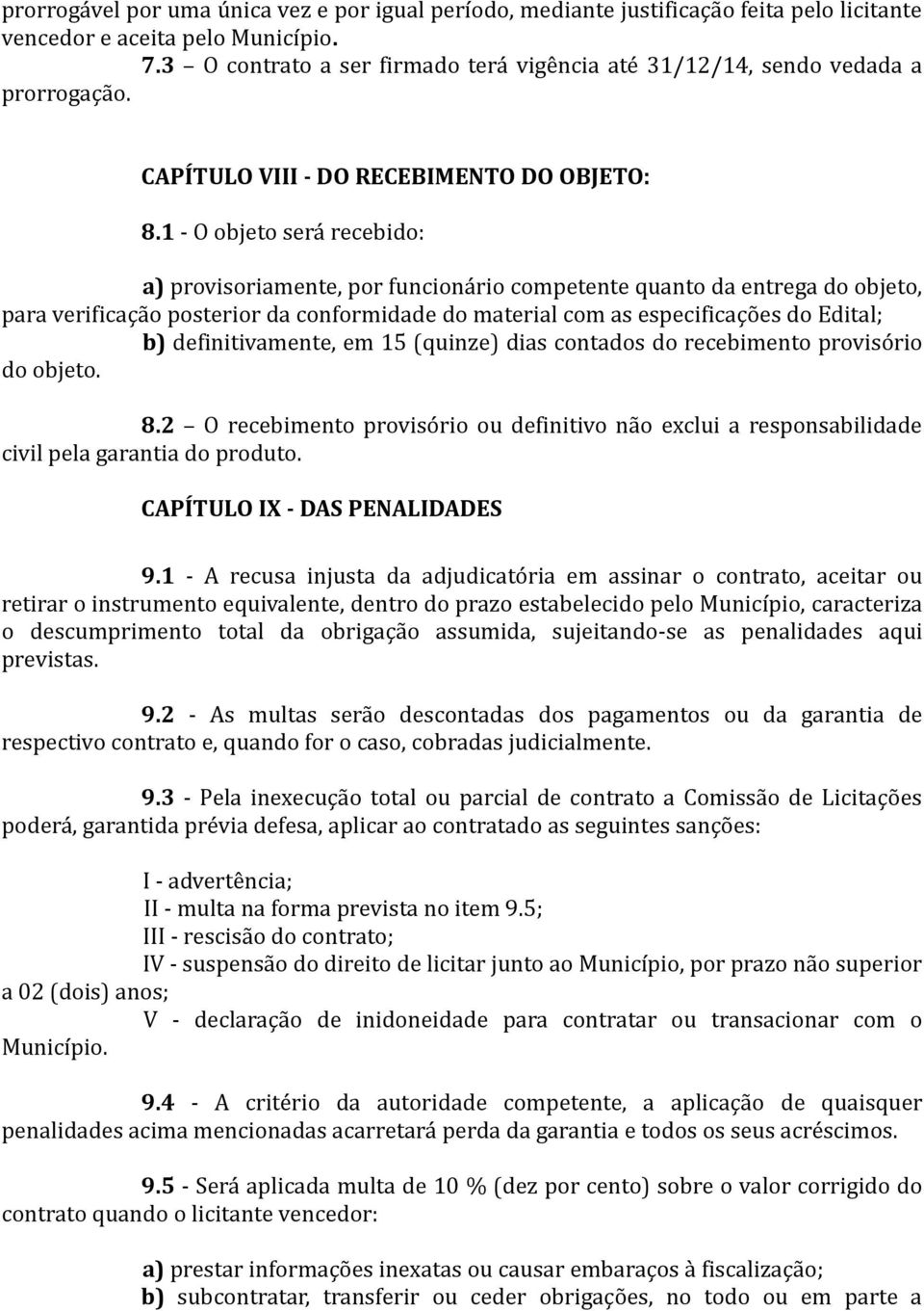 1 - O objeto será recebido: a) provisoriamente, por funcionário competente quanto da entrega do objeto, para verificação posterior da conformidade do material com as especificações do Edital; b)