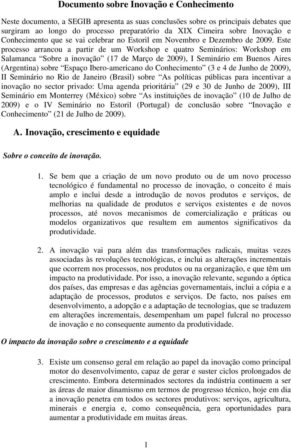 Este processo arrancou a partir de um Workshop e quatro Seminários: Workshop em Salamanca Sobre a inovação (17 de Março de 2009), I Seminário em Buenos Aires (Argentina) sobre Espaço Ibero-americano