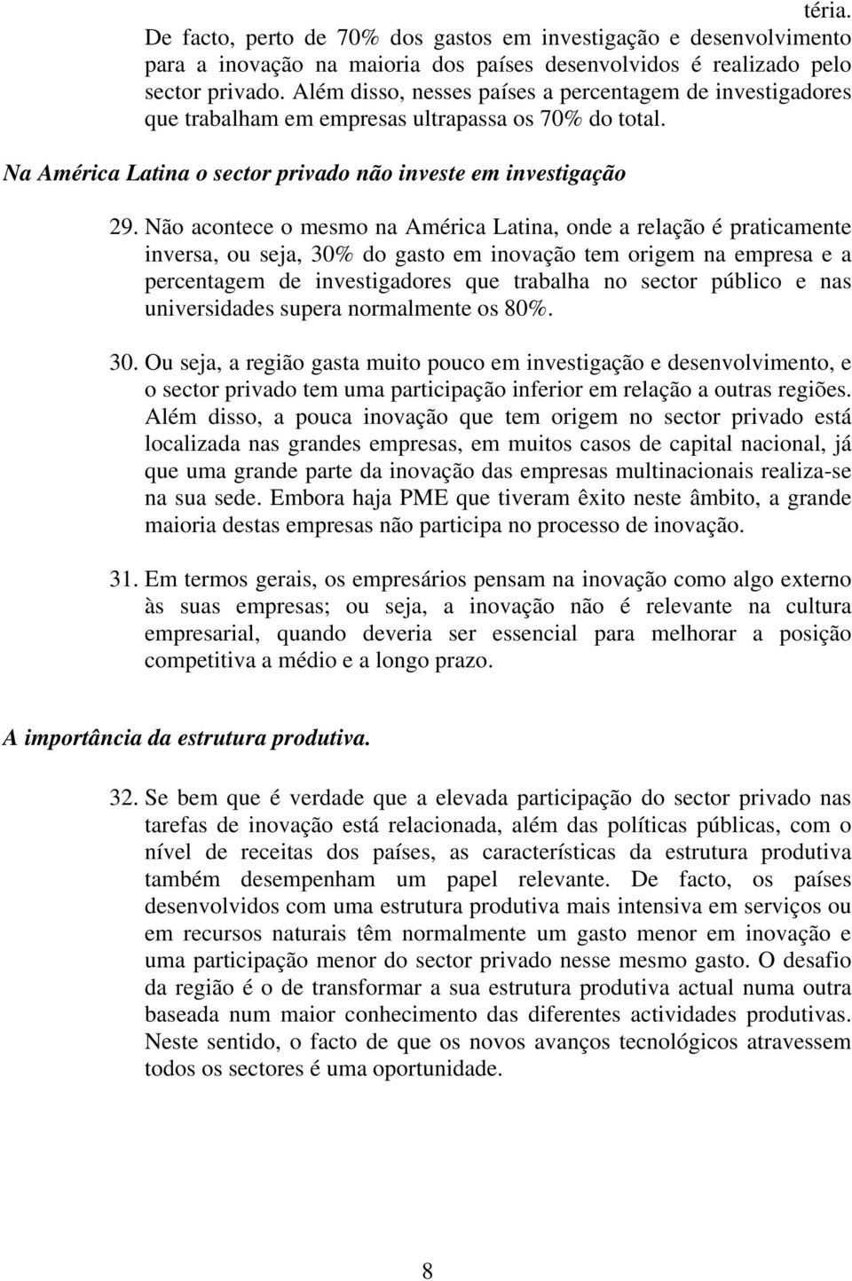 Não acontece o mesmo na América Latina, onde a relação é praticamente inversa, ou seja, 30% do gasto em inovação tem origem na empresa e a percentagem de investigadores que trabalha no sector público