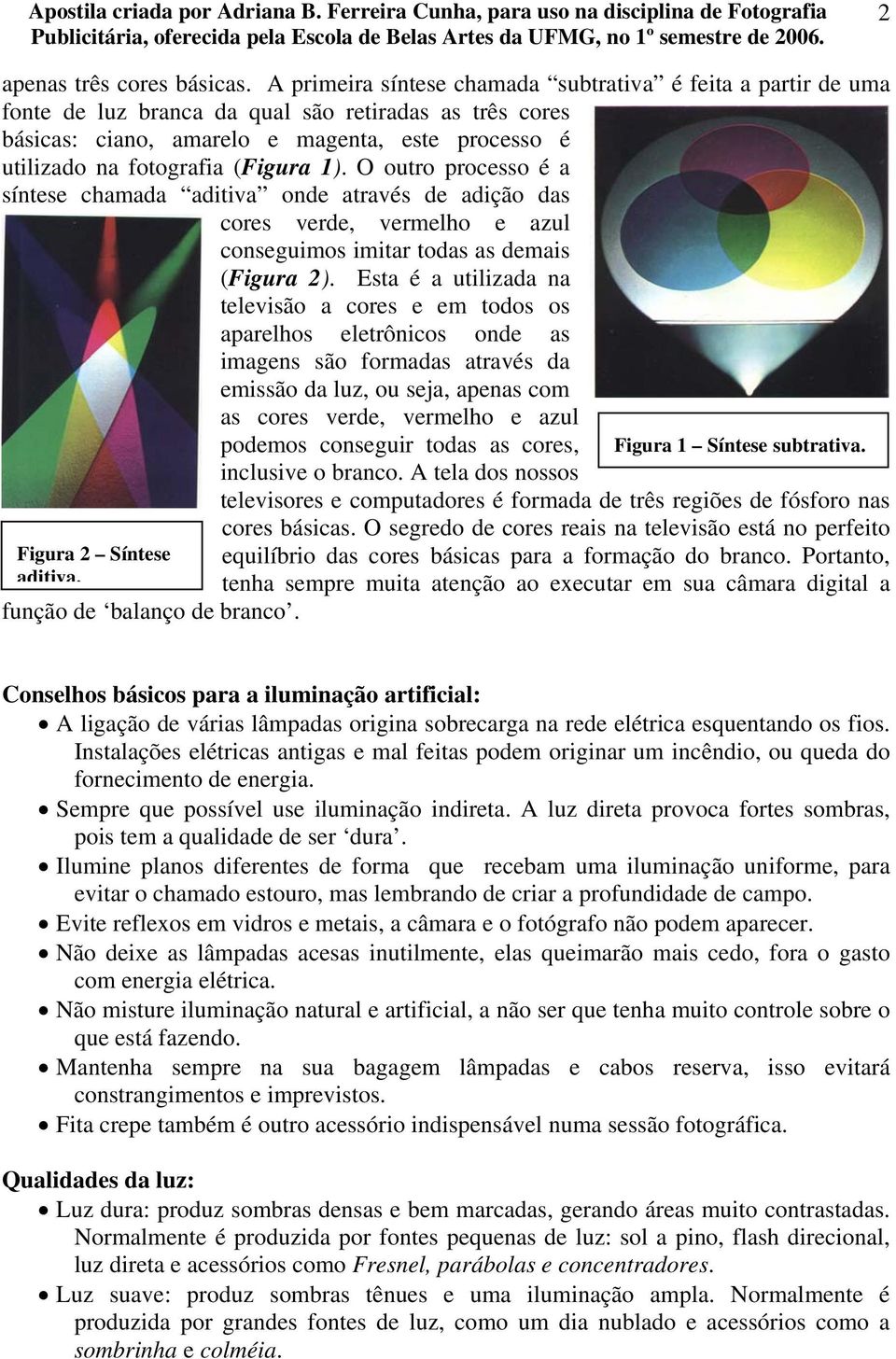 (Figura 1). O outro processo é a síntese chamada aditiva onde através de adição das cores verde, vermelho e azul conseguimos imitar todas as demais (Figura 2).