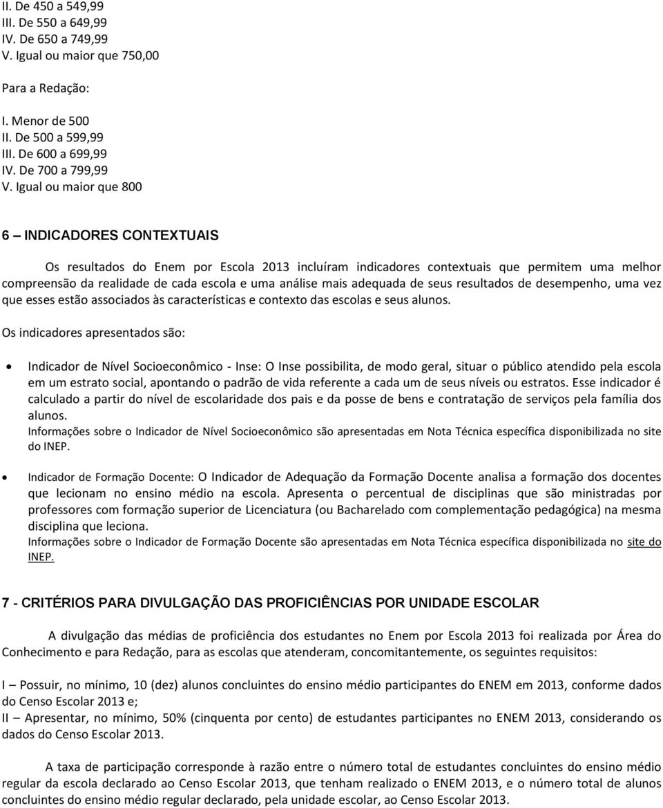 mais adequada de seus resultados de desempenho, uma vez que esses estão associados às características e contexto das escolas e seus alunos.